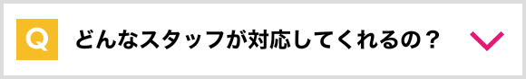 どんなスタッフが対応してくれるの？