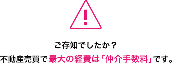 ご存知でしたか？不動産売買で最大の経費は「仲介手数料」です