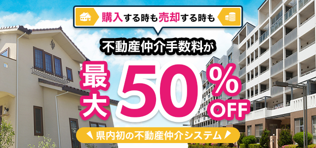 購入する時も売却する時も不動産仲介手数料が最大50％OFF！県内初の不動産仲介システム