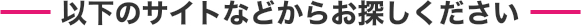 以下のサイトなどからお探しください