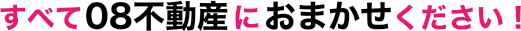 すべて08不動産におまかせください