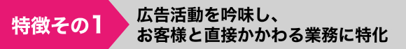 広告活動を吟味し、お客様と直接かかわる業務に特化