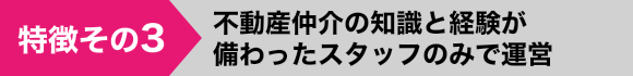 不動産仲介の知識と経験が備わったスタッフのみで運営